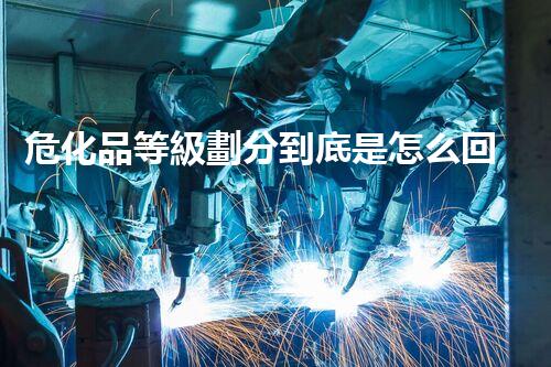 危化品等級劃分到底是怎么回事兒？快來了解